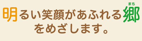 明るい笑顔があふれる郷をめざします。