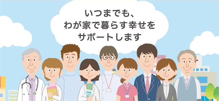 いつまでも、わが家で暮らす幸せをサポートします